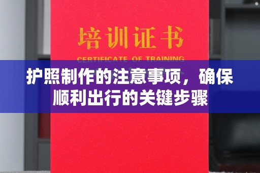 扶余护照制作的注意事项，确保顺利出行的关键步骤