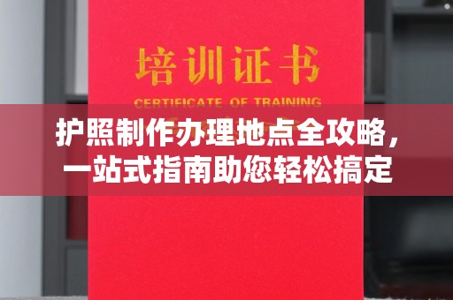 扶余护照制作办理地点全攻略，一站式指南助您轻松搞定