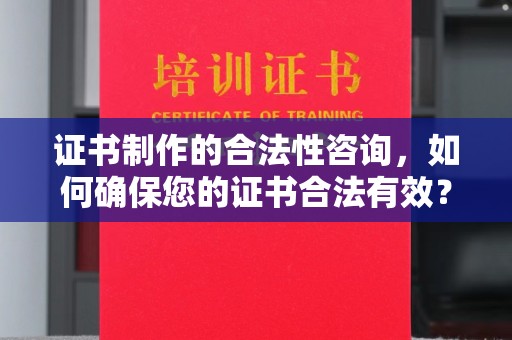 扶余证书制作的合法性咨询，如何确保您的证书合法有效？