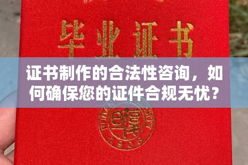 扶余证书制作的合法性咨询，如何确保您的证件合规无忧？