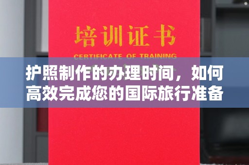 扶余护照制作的办理时间，如何高效完成您的国际旅行准备