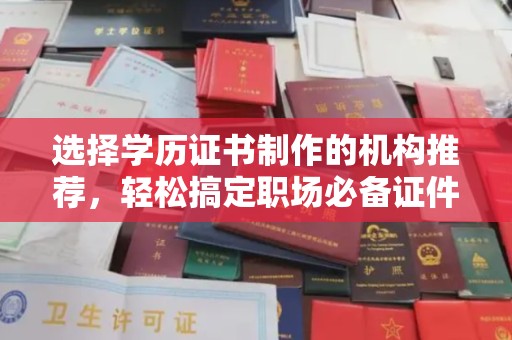 扶余选择学历证书制作的机构推荐，轻松搞定职场必备证件