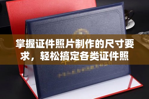 扶余掌握证件照片制作的尺寸要求，轻松搞定各类证件照