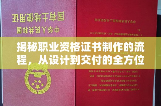 扶余揭秘职业资格证书制作的流程，从设计到交付的全方位解析