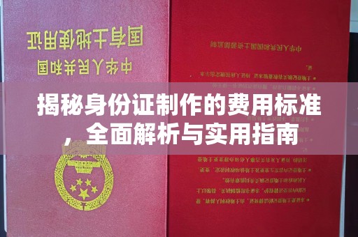 扶余揭秘身份证制作的费用标准，全面解析与实用指南