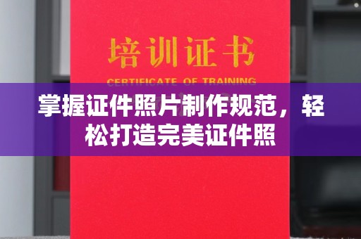 扶余掌握证件照片制作规范，轻松打造完美证件照