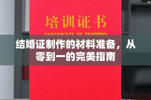 扶余结婚证制作的材料准备，从零到一的完美指南