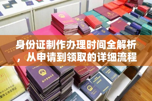 扶余身份证制作办理时间全解析，从申请到领取的详细流程