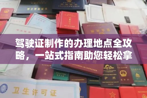 扶余驾驶证制作的办理地点全攻略，一站式指南助您轻松拿证