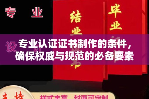 扶余专业认证证书制作的条件，确保权威与规范的必备要素