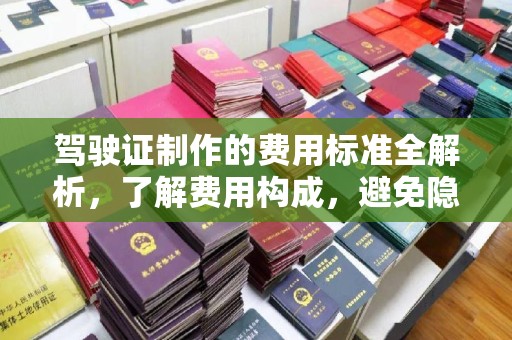 扶余驾驶证制作的费用标准全解析，了解费用构成，避免隐形消费